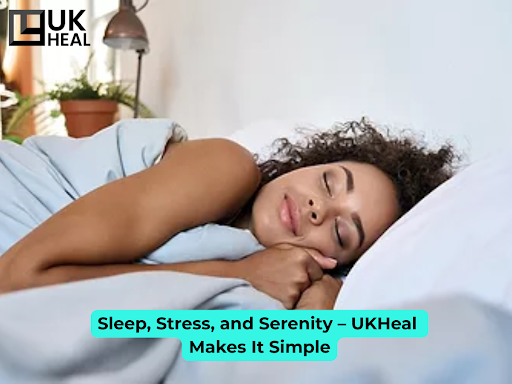Sleep, Stress, and Serenity – UKHeal Makes It Simple